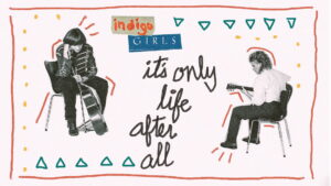 Indigo Girls: It’s Only Life After All