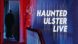 Haunted Ulster Live