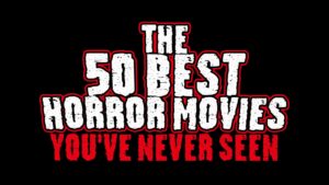 The 50 Best Horror Movies You’ve Never Seen
