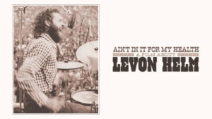 Ain’t in It for My Health: A Film About Levon Helm