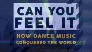 Can You Feel It – How Dance Music Conquered the World