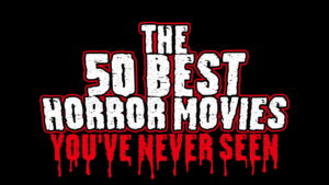 The 50 Best Horror Movies You’ve Never Seen