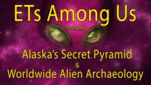 ETs Among Us Presents: Alaska’s Secret Pyramid and Worldwide Alien Archaeology