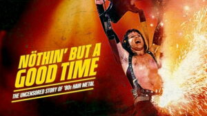 Nöthin’ but a Good Time: The Uncensored Story of ’80s Hair Metal